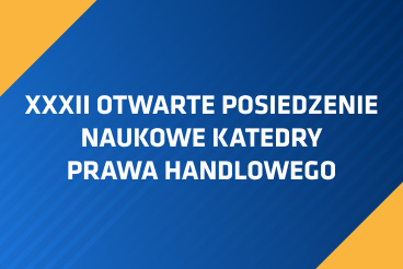 XXXII OTWARTE POSIEDZENIE NAUKOWE KATEDRY PRAWA HANDLOWEGO
